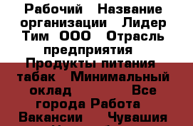 Рабочий › Название организации ­ Лидер Тим, ООО › Отрасль предприятия ­ Продукты питания, табак › Минимальный оклад ­ 21 500 - Все города Работа » Вакансии   . Чувашия респ.,Новочебоксарск г.